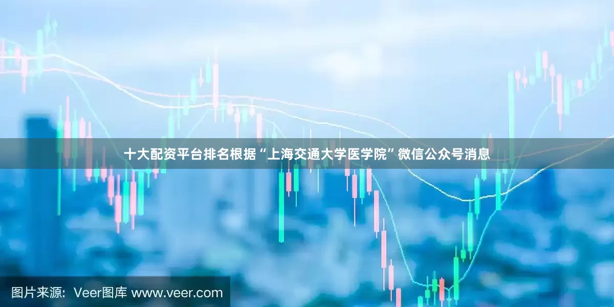 十大配资平台排名根据“上海交通大学医学院”微信公众号消息