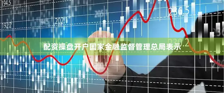 配资操盘开户国家金融监督管理总局表示