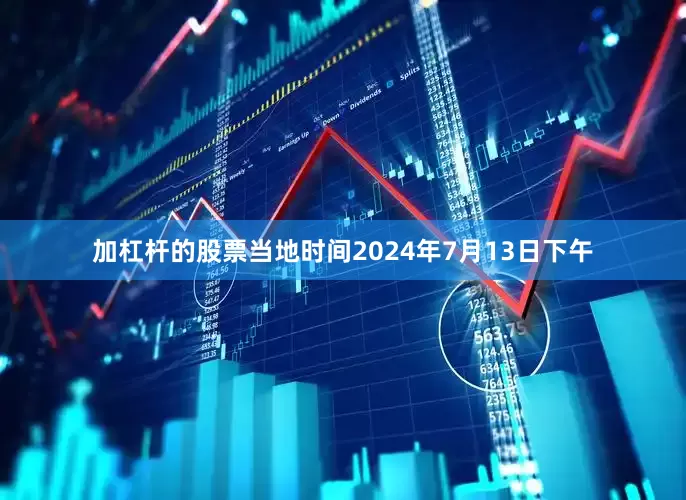 加杠杆的股票当地时间2024年7月13日下午