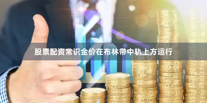 股票配资常识金价在布林带中轨上方运行