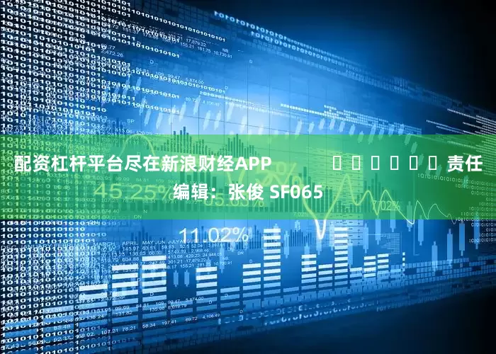 配资杠杆平台尽在新浪财经APP            						责任编辑：张俊 SF065
