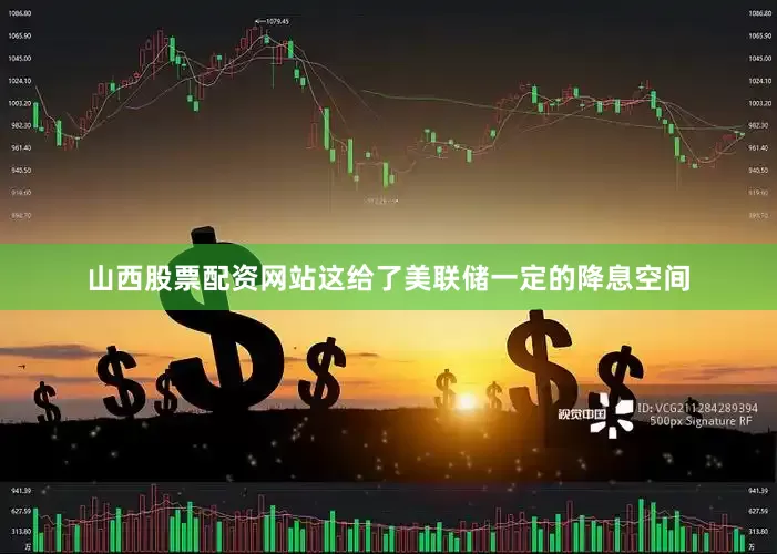 山西股票配资网站这给了美联储一定的降息空间