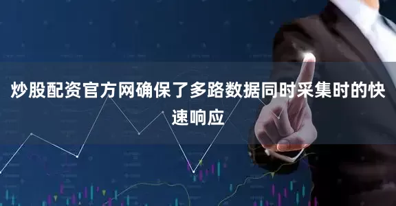 炒股配资官方网确保了多路数据同时采集时的快速响应
