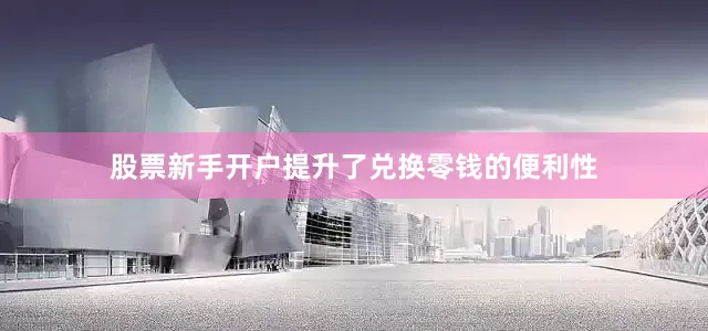 股票新手开户提升了兑换零钱的便利性
