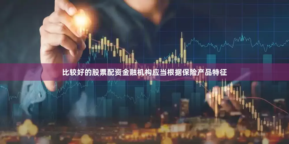 比较好的股票配资金融机构应当根据保险产品特征