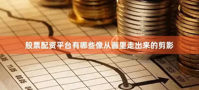 股票配资平台有哪些像从画里走出来的剪影